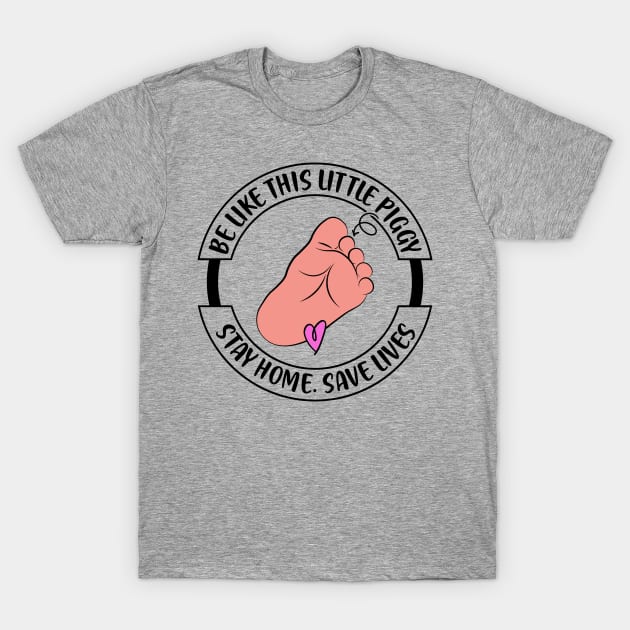 Baby Foot Be Like This Little Piggy! Stay Home. Save Lives T-Shirt by Caty Catherine